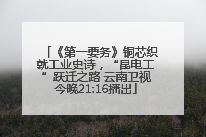 《第一要务》铜芯织就工业史诗，“昆电工”跃迁之路 云南卫视今晚21:16播出