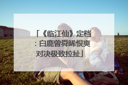 《临江仙》定档：白鹿曾舜晞恨爽对决极致拉扯