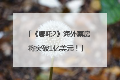 《哪吒2》海外票房将突破1亿美元！