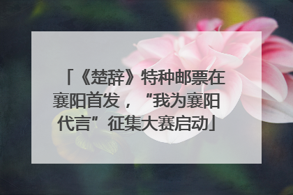 《楚辞》特种邮票在襄阳首发，“我为襄阳代言”征集大赛启动