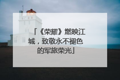 《荣耀》燃映江城，致敬永不褪色的军旅荣光