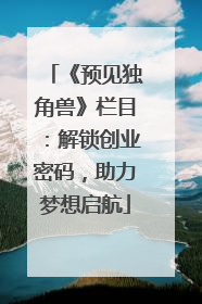 《预见独角兽》栏目：解锁创业密码，助力梦想启航