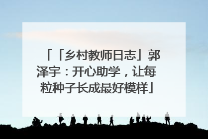 「乡村教师日志」郭泽宇：开心助学，让每粒种子长成最好模样