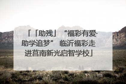「助残」“福彩有爱·助学追梦” 临沂福彩走进莒南新光启智学校