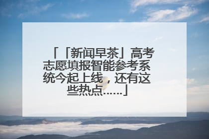 「新闻早茶」高考志愿填报智能参考系统今起上线，还有这些热点……