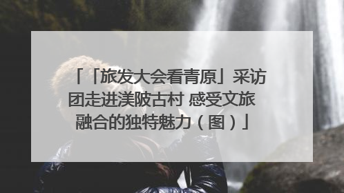 「旅发大会看青原」采访团走进渼陂古村 感受文旅融合的独特魅力（图）