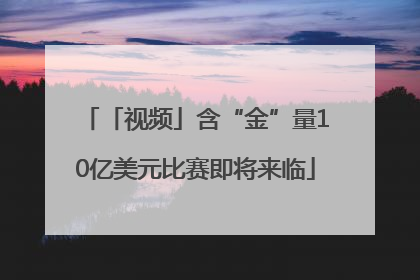 「视频」含“金”量10亿美元比赛即将来临