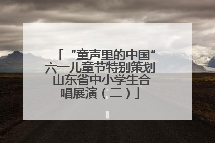 “童声里的中国”六一儿童节特别策划 山东省中小学生合唱展演（二）