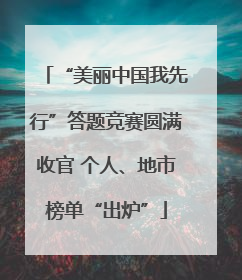 “美丽中国我先行”答题竞赛圆满收官 个人、地市榜单“出炉”