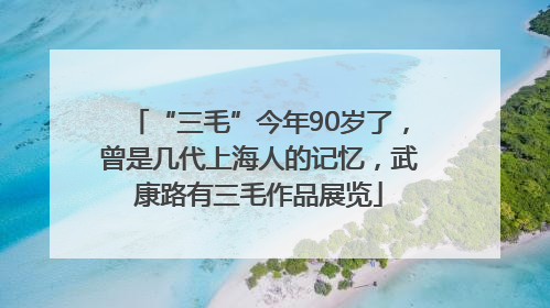 “三毛”今年90岁了，曾是几代上海人的记忆，武康路有三毛作品展览