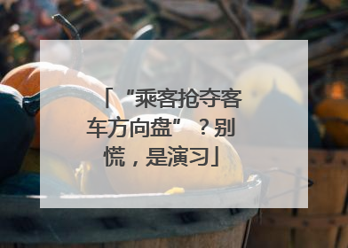 “乘客抢夺客车方向盘”？别慌，是演习