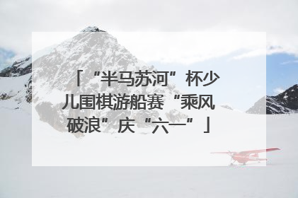 “半马苏河”杯少儿围棋游船赛“乘风破浪”庆“六一”