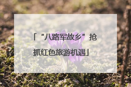 “八路军故乡”抢抓红色旅游机遇