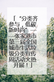 “分类齐参与，低碳新时尚”——张家港市第三届全国城市生活垃圾分类宣传周活动火热开展！