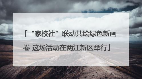 “家校社”联动共绘绿色新画卷 这场活动在两江新区举行
