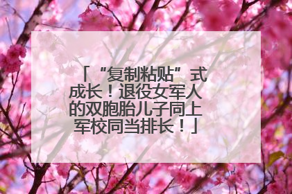 “复制粘贴”式成长！退役女军人的双胞胎儿子同上军校同当排长！