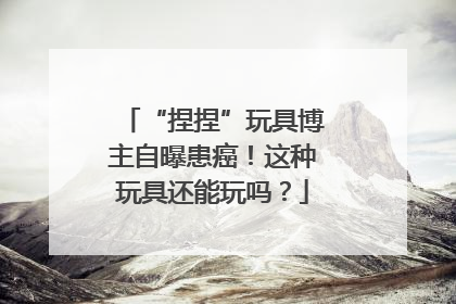 “捏捏”玩具博主自曝患癌！这种玩具还能玩吗？