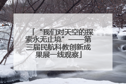 “我们对天空的探索永无止境”——第三届民航科教创新成果展一线观察