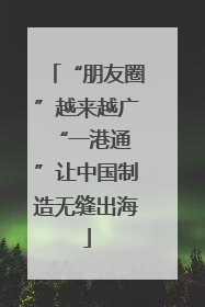 “朋友圈”越来越广 “一港通”让中国制造无缝出海