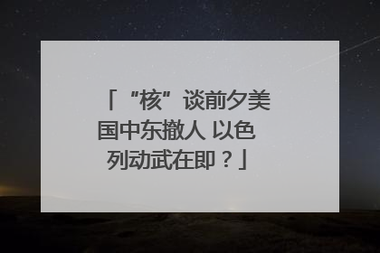 “核”谈前夕美国中东撤人 以色列动武在即？