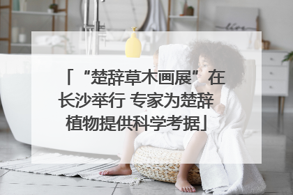 “楚辞草木画展”在长沙举行 专家为楚辞植物提供科学考据