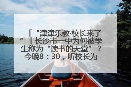 “津津乐教·校长来了”丨长沙市一中为何被学生称为“读书的天堂”？今晚8：30，听校长为你揭秘背后的秘密