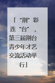 “荆”彩连“台”，第三届荆台青少年才艺交流活动举行