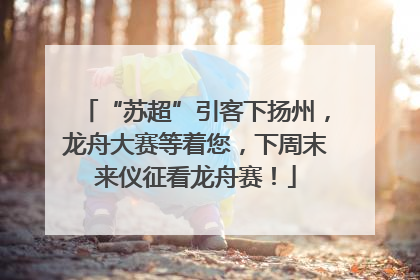 “苏超”引客下扬州，龙舟大赛等着您，下周末来仪征看龙舟赛！