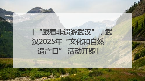 “跟着非遗游武汉”，武汉2025年“文化和自然遗产日” 活动开锣