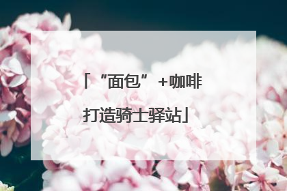 “面包”+咖啡 打造骑士驿站