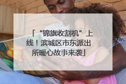 “锦旗收割机”上线！滨城区市东派出所暖心故事来袭