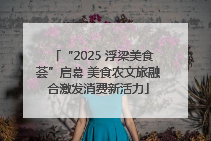 “2025 浮梁美食荟”启幕 美食农文旅融合激发消费新活力