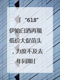 “618”伊始白酒再现低价大促苗头，力度不及去年同期