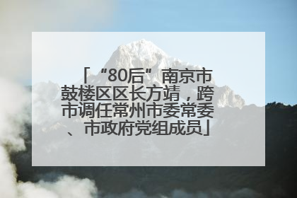 “80后”南京市鼓楼区区长方靖，跨市调任常州市委常委、市政府党组成员