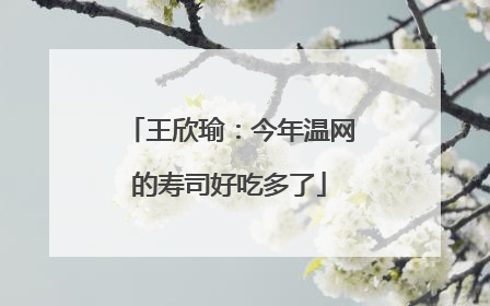 王欣瑜：今年温网的寿司好吃多了