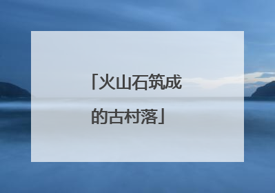 火山石筑成的古村落