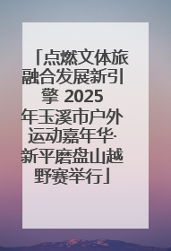 点燃文体旅融合发展新引擎 2025年玉溪市户外运动嘉年华·新平磨盘山越野赛举行