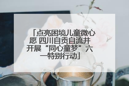 点亮困境儿童微心愿 四川自贡自流井开展“同心童梦”六一特别行动