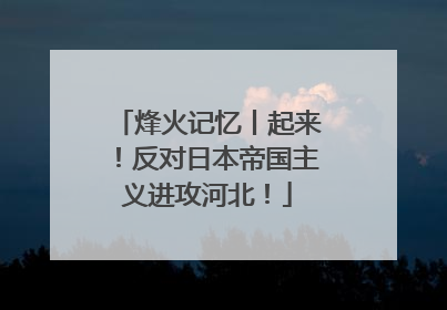 烽火记忆丨起来！反对日本帝国主义进攻河北！