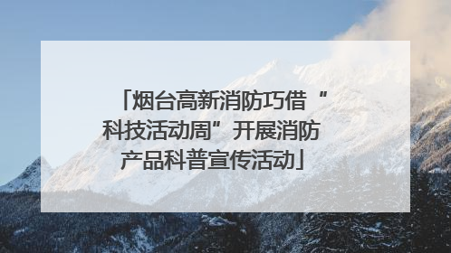 烟台高新消防巧借“科技活动周”开展消防产品科普宣传活动