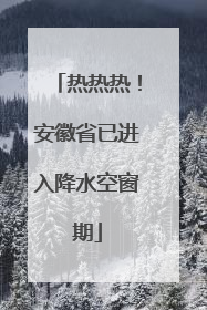 热热热！安徽省已进入降水空窗期