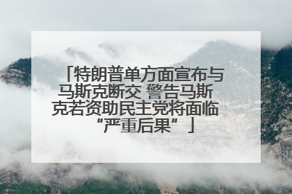 特朗普单方面宣布与马斯克断交 警告马斯克若资助民主党将面临“严重后果”