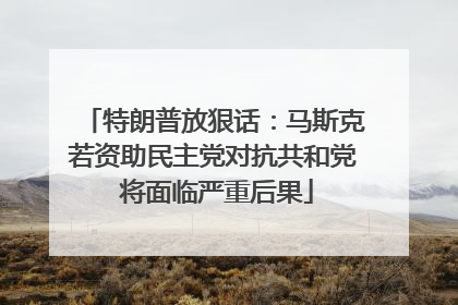 特朗普放狠话：马斯克若资助民主党对抗共和党 将面临严重后果