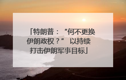 特朗普：“何不更换伊朗政权？” 以持续打击伊朗军事目标