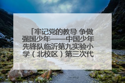 牢记党的教导 争做强国少年——中国少年先锋队临沂第九实验小学（北校区）第三次代表大会胜利召开