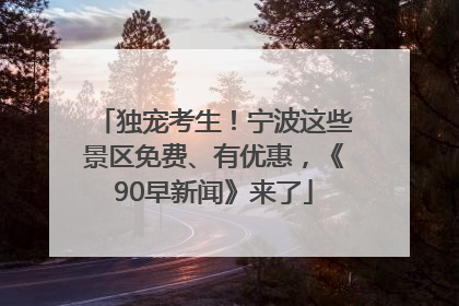 独宠考生！宁波这些景区免费、有优惠，《90早新闻》来了