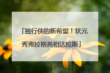 独行侠的新希望！状元秀弗拉格亮相达拉斯