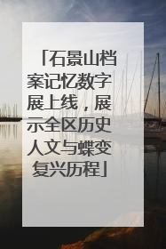 石景山档案记忆数字展上线，展示全区历史人文与蝶变复兴历程