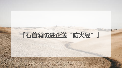 石首消防进企送“防火经”