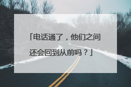 电话通了，他们之间还会回到从前吗？